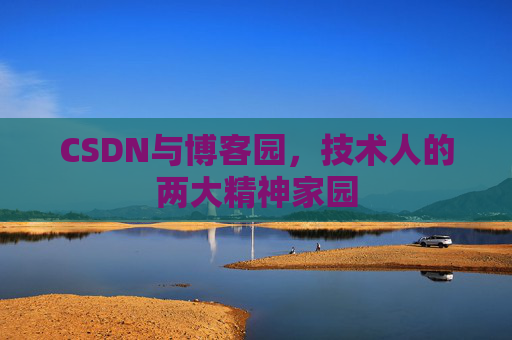 CSDN与博客园，技术人的两大精神家园